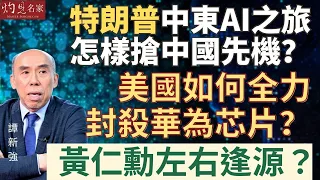 譚新強:特朗普中東AI之旅怎樣搶中國先機? 美國如何全力封殺華為芯片? 黃仁勳左右逢源?