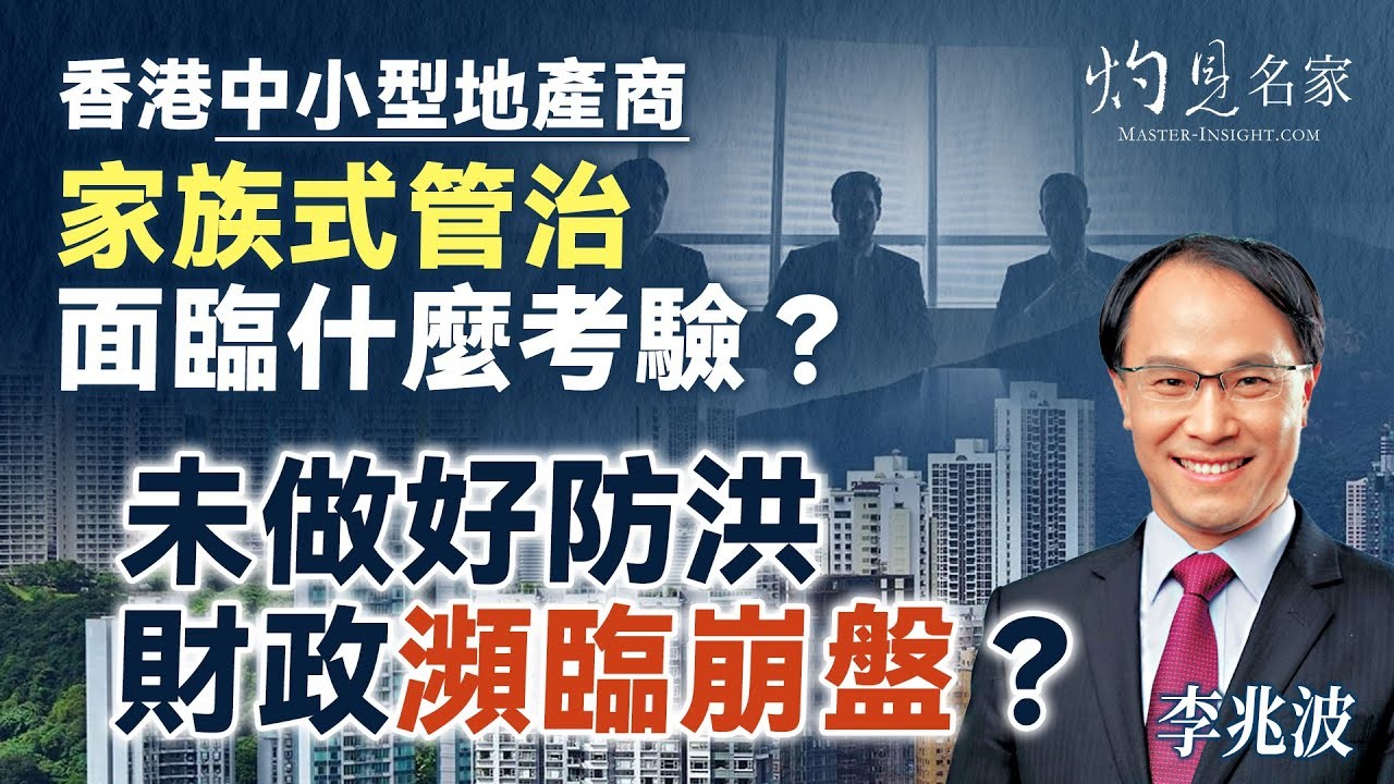 李兆波:香港中小型地產商 家族式管治面臨什麼考驗?未做好防洪 財政瀕臨崩盤?