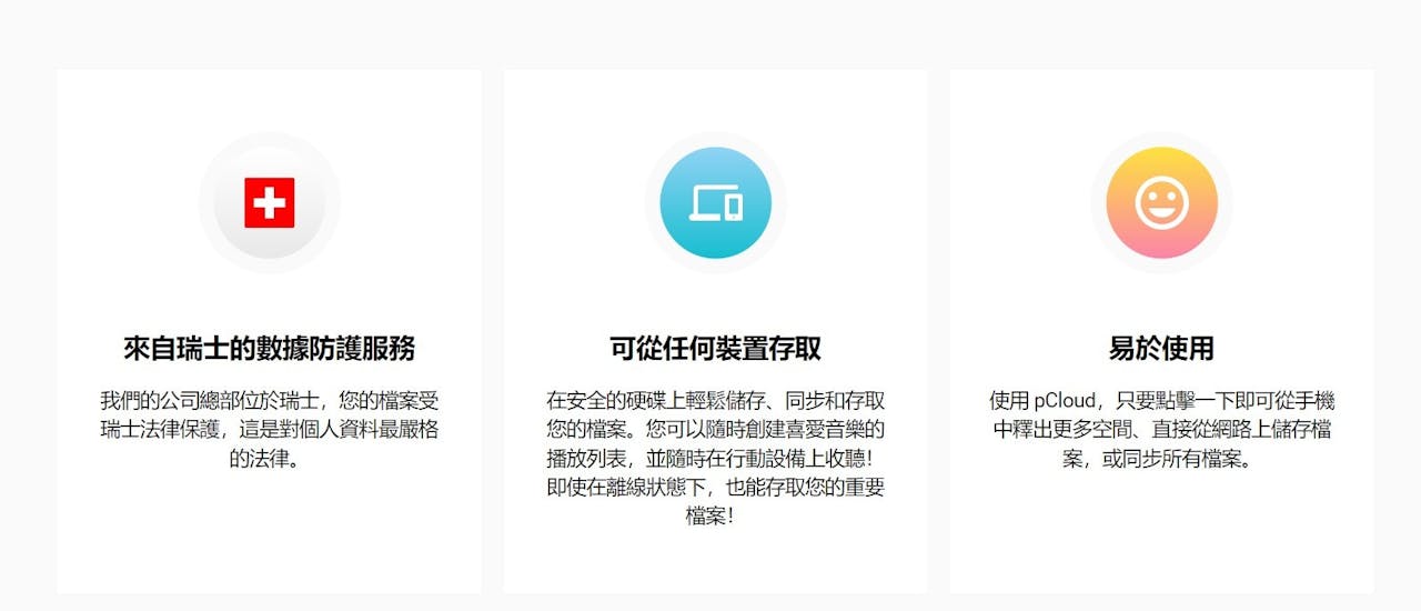 pCloud 總部位於瑞士，除了瑞士嚴格的法律保護外，歐盟的法律也提供安全的保障。