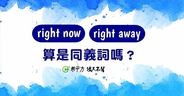 right now 和 right away 算是同義詞嗎?原來有這個小小的差異...