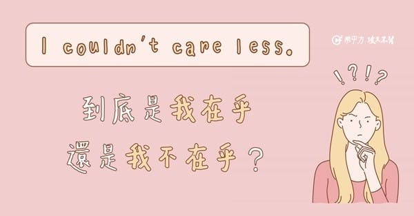 I couldn't care less. 到底是在乎還是不在乎?
