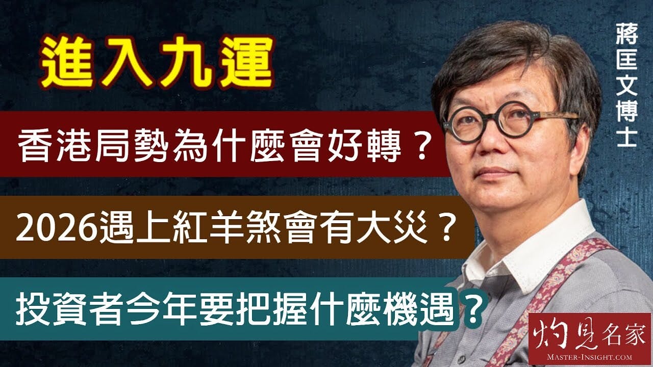 蔣匡文博士：進入九運香港局勢為什麼會好轉？2026遇上紅羊煞會有大災？投資者今年要把握什麼機遇？ | 本社編輯部- 灼見名家