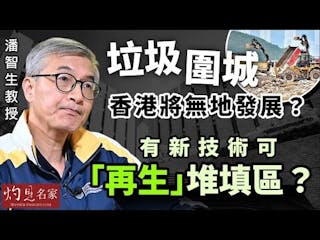 潘智生教授：垃圾圍城 香港將無地發展？ 有新技術可「再生」堆填區？