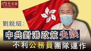 劉銳紹：中共對港政策失誤 不利公務員團隊運作