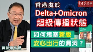 黃錦輝教授：香港處於Delta+Omicron超級傳播狀態 如何堵塞新版安心出行的漏洞？