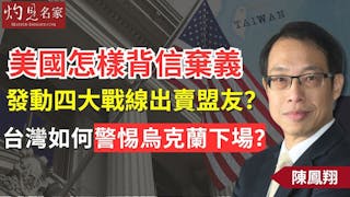 陳鳳翔：美國怎樣背信棄義 發動四大戰線出賣盟友？台灣如何警惕烏克蘭下場？