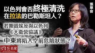 張翠容：以色列會否終極清洗在拉法的巴勒斯坦人？ 若撕毀埃及與以色列《大衞營協議》 中東將陷入空前危險狀態？