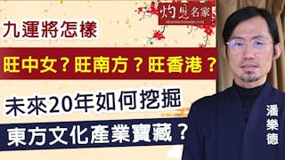 潘樂德：九運將怎樣旺中女？旺南方？旺香港？未來20年如何挖掘東方文化產業寶藏？