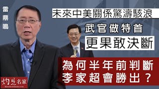 雷鼎鳴：未來中美關係驚濤駭浪 武官做特首更果敢決斷 為何半年前判斷李家超會勝出？