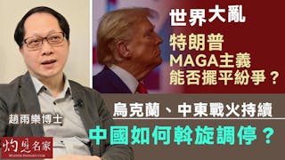 趙雨樂博士：世界大亂 特朗普MAGA主義能否擺平紛爭？ 烏克蘭、中東戰火持續 中國如何斡旋調停？