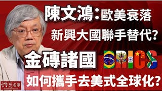 陳文鴻教授：歐美衰落，新興大國聯手替代？ 金磚諸國如何攜手去美式全球化？