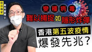 疫苗專家黃利寶博士：變種病毒難以捕捉如隱形炸彈 香港第五波疫情爆發先兆？