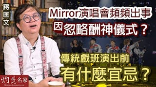 蔣匡文：Mirror演唱會頻頻出事因忽略酬神儀式？傳統戲班演出前有什麼宜忌？