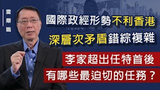 雷鼎鳴：國際政經形勢不利香港 深層次矛盾錯綜複雜 李家超出任特首後有哪些最迫切的任務？