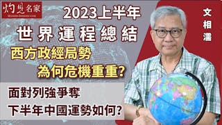 文相濡：2023上半年世界運程總結 西方政經局勢為何危機重重？ 面對列強爭奪 下半年中國運勢如何？