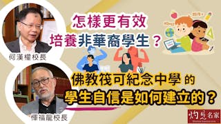 惲福龍校長x何漢權校長：怎樣更有效培養非華裔學生？佛教筏可紀念中學的學生自信是如何建立的？