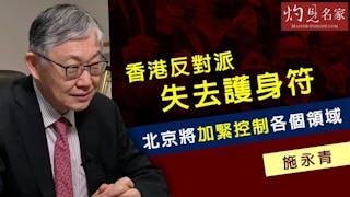 施永青：香港反對派失去護身符 北京將加緊控制各個領域《灼見政治》