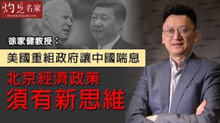 徐家健教授：美國重組政府讓中國喘息 北京經濟政策須有新思維《灼見政治》