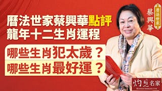 蔡興華：點評2024甲辰龍年十二生肖預測 哪些生肖犯太歲？ 哪些生肖最好運？