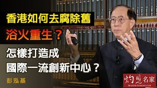 彭泓基：香港如何去腐除舊 浴火重生？怎樣打造成國際一流創新中心？