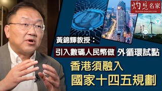 黃錦輝教授：引入數碼人民幣做外循環試點 香港須融入國家十四五規劃《灼見財經》