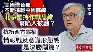 陳文鴻：美國借台獨不斷挑戰中國底線 北京堅持作戰思維將陷入被動？ 抗衡西方霸權 情報戰及意識形態戰是決勝關鍵？