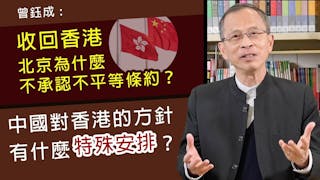 曾鈺成：收回香港 北京為什麼不承認不平等條約？中國對香港的方針有什麼特殊安排？