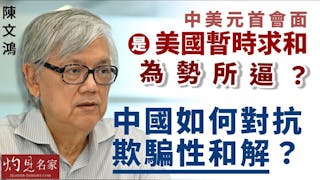 陳文鴻教授：中美元首會面是美國暫時求和，為勢所逼？中國如何對抗欺騙性和解？