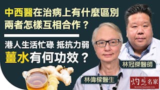 林冠傑醫師x林偉樑醫生：中西醫在治病上有什麼區別 兩者怎樣互相合作？港人生活忙碌 抵抗力弱 薑水有何功效？