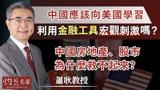 蕭耿教授：中國應該向美國學習利用金融工具宏觀刺激嗎？ 中國房地產、股市為什麼救不起來？