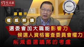 譚耀宗權威解讀：選委會加大職能影響力、候選人資格審查委員會權力、削減直選議席的考慮