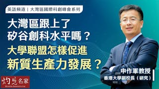 香港大學申作軍副校長：大灣區跟上了矽谷創科水平嗎？ 大學聯盟怎樣促進新質生產力發展？