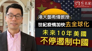 港大鄧希煒教授：世紀疫情加快去全球化 未來10年美國不停遏制中國《灼見財經》