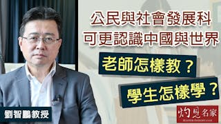 劉智鵬教授：公民與社會發展科可更認識中國與世界 老師怎樣教？ 學生怎樣學？