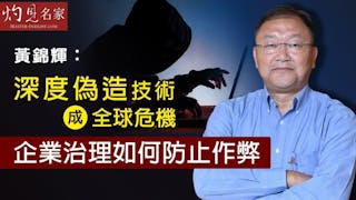 黃錦輝教授：深度偽造技術成全球危機 企業治理如何防止作弊《灼見財經》