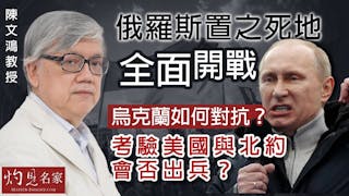 陳文鴻教授：俄羅斯置之死地全面開戰 烏克蘭如何對抗？ 考驗美國與北約會否出兵？