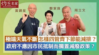 黃錦星x周立文x鄭家寶：極端天氣不斷 怎樣四管齊下節能減排？ 政府不應因市民抵制而擱置減廢政策？