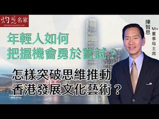 M+董事局主席陳智思：年輕人如何把握機會勇於嘗試？怎樣突破思維推動香港發展文化藝術？