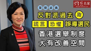 葉劉淑儀：反對派過去靠謊言、恐懼誤導選民 香港選舉制度大有改善空間