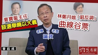 曾鈺成：老陳X老鄧論政 夏寶龍主任談選舉曉以大義 林鄭月娥「唱反調」曲線谷票