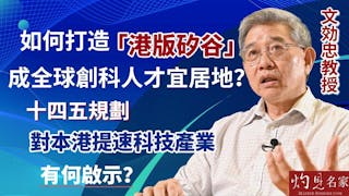 文効忠教授：如何打造「港版矽谷」成全球科創人才宜居地？十四五規劃對本港提速科技產業有何啟示？