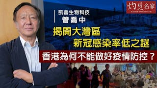 凱普生物科技管喬中：揭開大灣區新冠感染率低之謎 香港為何不能做好疫情防控？《抗疫專輯》