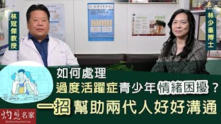 林少峯博士x林冠傑中醫師：如何處理過度活躍症青少年情緒困擾？ 一招幫助兩代人好好溝通