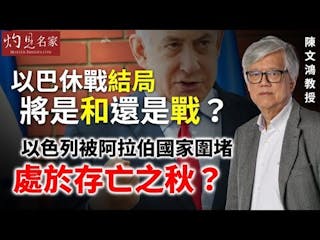 陳文鴻教授：以巴休戰結局將是和還是戰？以色列被阿拉伯國家圍堵處於存亡之秋？