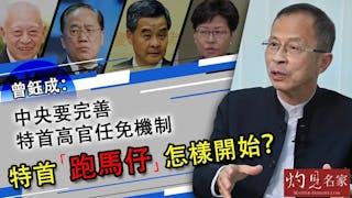 曾鈺成：中央要完善特首高官任免機制 特首「跑馬仔」怎樣開始？《主席開咪》