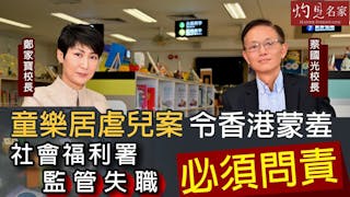 蔡國光校長 X 鄭家寶校長：童樂居虐兒案令香港蒙羞 社會福利署監管失職必須問責