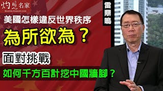 雷鼎鳴：美國怎樣違反世界秩序為所欲為？面對挑戰 如何千方百計挖中國牆腳？