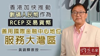 黃錦輝教授：香港加快推動數碼人民幣作為RCEP交易貨幣 善用國際金融中心地位服務大灣區