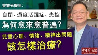 曾繁光醫生：自閉、過度活躍症、失控為何愈來愈普遍？兒童心理、情緒、精神出問題該怎樣治療？