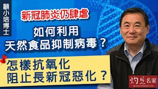 顧小培博士：新冠肺炎仍肆虐 如何利用天然食品抑制病毒？怎樣抗氧化阻止長新冠惡化？